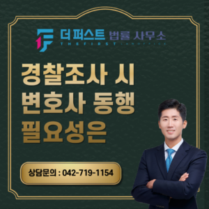 대전 경찰조사 시 변호사 동행 필요성은
