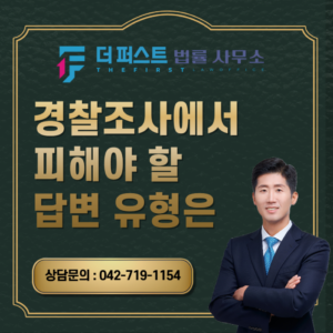 대전 경찰조사에서 피해야 할 답변 유형은