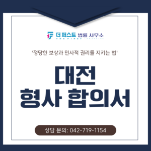 대전 형사 합의서 작성, 피해자의 정당한 보상과 민사적 권리를 지키는 법