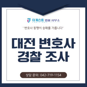 대전 경찰 조사, 변호사 동행이 승패를 가릅니다